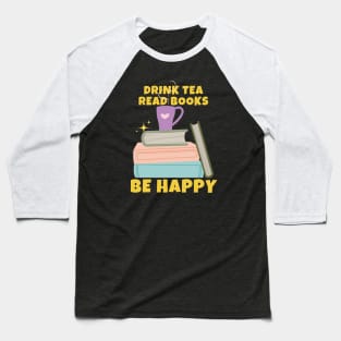 Drink Tea Read Books Be Happy Baseball T-Shirt